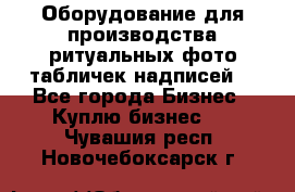 Оборудование для производства ритуальных фото,табличек,надписей. - Все города Бизнес » Куплю бизнес   . Чувашия респ.,Новочебоксарск г.